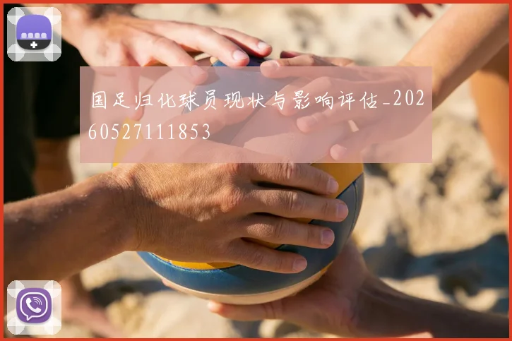 国足归化球员现状与影响评估_20260527111853