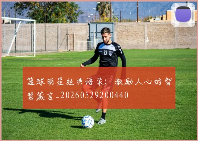 篮球明星经典语录：激励人心的智慧箴言_20260529200440