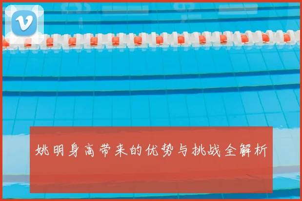 姚明身高带来的优势与挑战全解析