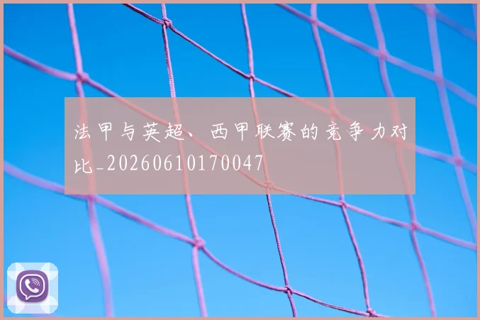 法甲与英超、西甲联赛的竞争力对比_20260610170047