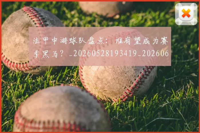 法甲中游球队盘点：谁有望成为赛季黑马？_20260528193419_20260610170048